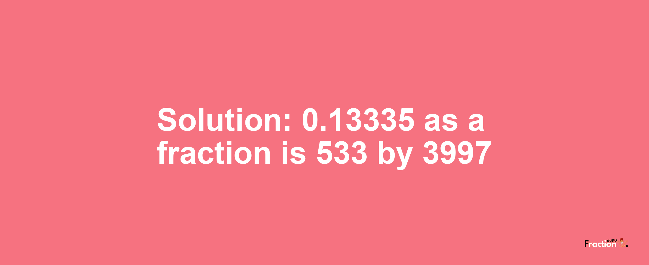 Solution:0.13335 as a fraction is 533/3997